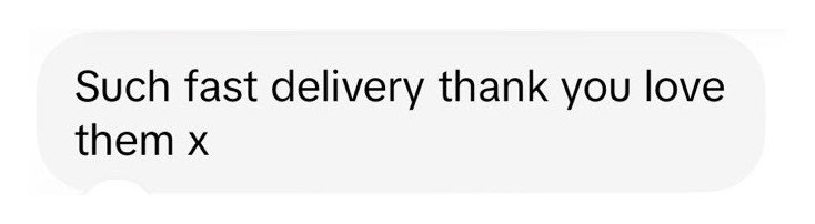 Customer message: such fast delivery, thank you, love them